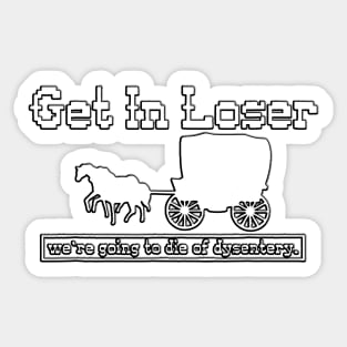 Copy of get in loser we're going to die of dysentery Sticker